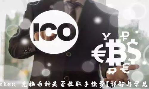 
imToken 兑换币种是否收取手续费？详解与常见问题