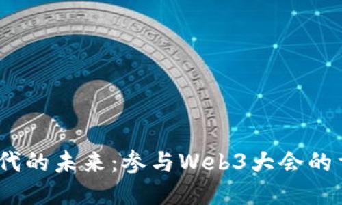 探索Web3时代的未来：参与Web3大会的重要性及价值
