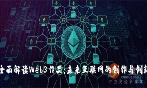 全面解读Web3作品：未来互联网的创作与创新