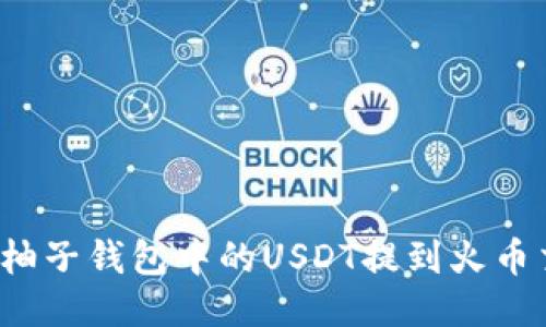 如何将柚子钱包中的USDT提到火币交易所？