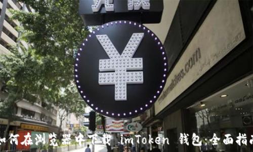   
如何在浏览器中下载 imToken 钱包：全面指南