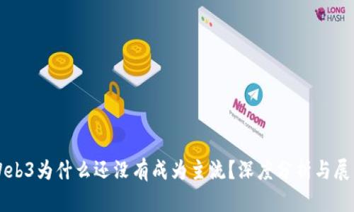 Web3为什么还没有成为主流？深度分析与展望