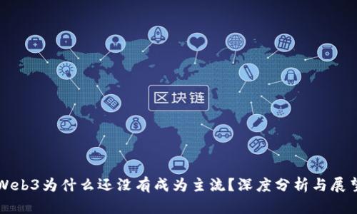 Web3为什么还没有成为主流？深度分析与展望