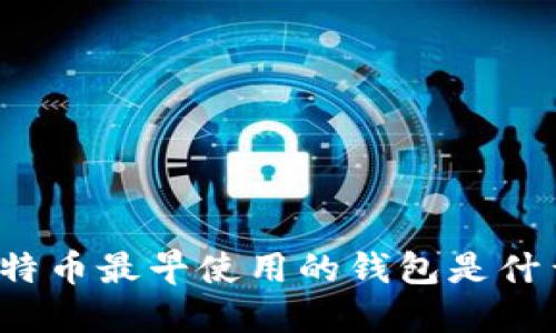 比特币最早使用的钱包是什么？