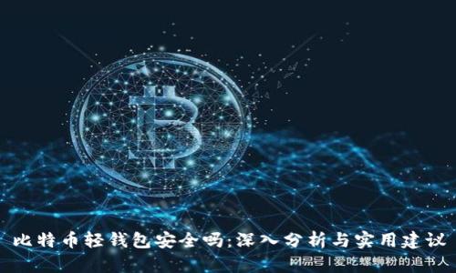 比特币轻钱包安全吗：深入分析与实用建议