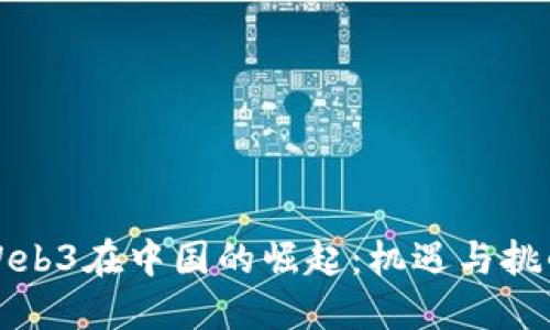 Web3在中国的崛起：机遇与挑战