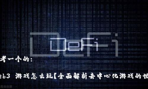 思考一个的:

Web3 游戏怎么玩？全面解析去中心化游戏的世界