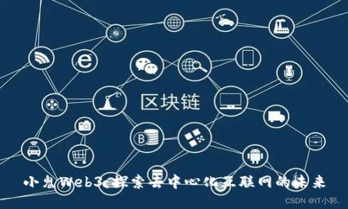 小鬼Web3：探索去中心化互联网的未来