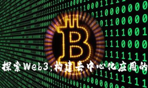 深入探索Web3：构建去中心化应用的未来