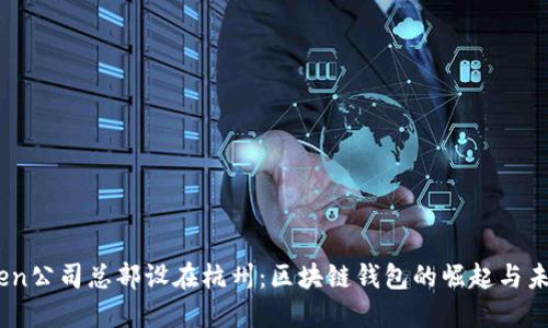 ImToken公司总部设在杭州：区块链钱包的崛起与未来展望