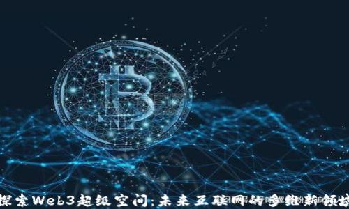 
探索Web3超级空间：未来互联网的多维新领域