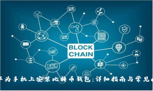 如何在华为手机上安装比特币钱包：详细指南与常见问题解答