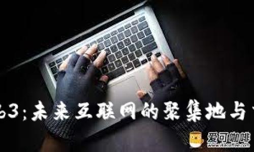 探索Web3：未来互联网的聚集地与交流平台