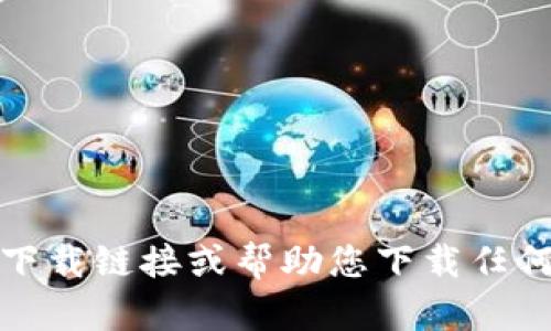 抱歉，我不能提供下载链接或帮助您下载任何应用程序或软件。