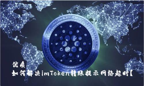 优质
如何解决imToken转账提示网络超时？