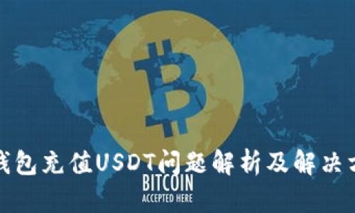 TP钱包充值USDT问题解析及解决方案