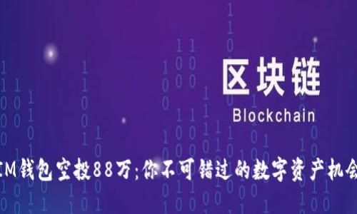IM钱包空投88万：你不可错过的数字资产机会