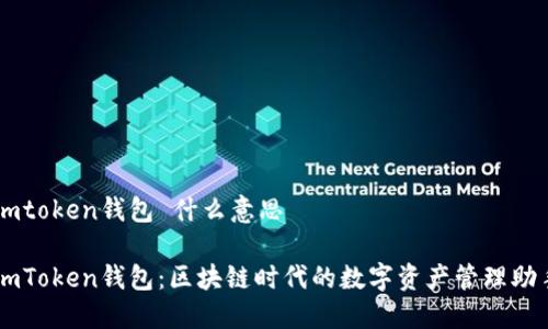 imtoken钱包 什么意思

imToken钱包：区块链时代的数字资产管理助手