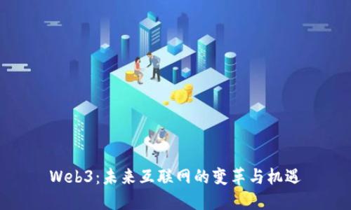 Web3：未来互联网的变革与机遇