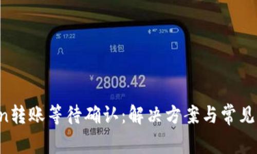  imToken转账等待确认：解决方案与常见问题解答