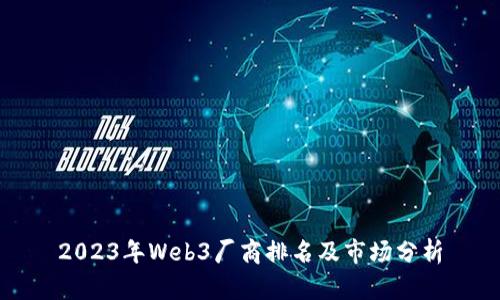 2023年Web3厂商排名及市场分析