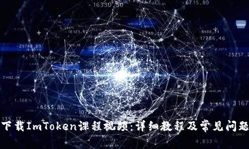 如何下载ImToken课程视频：详细教程及常见问题解答